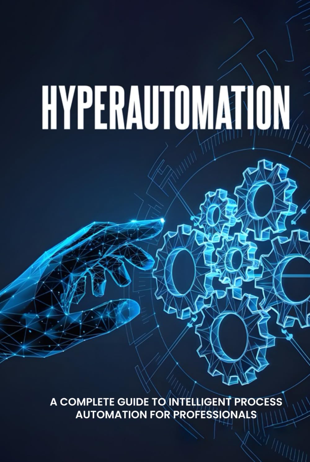 Hyperautomation: A Complete Guide to Intelligent Process Automation for Professionals