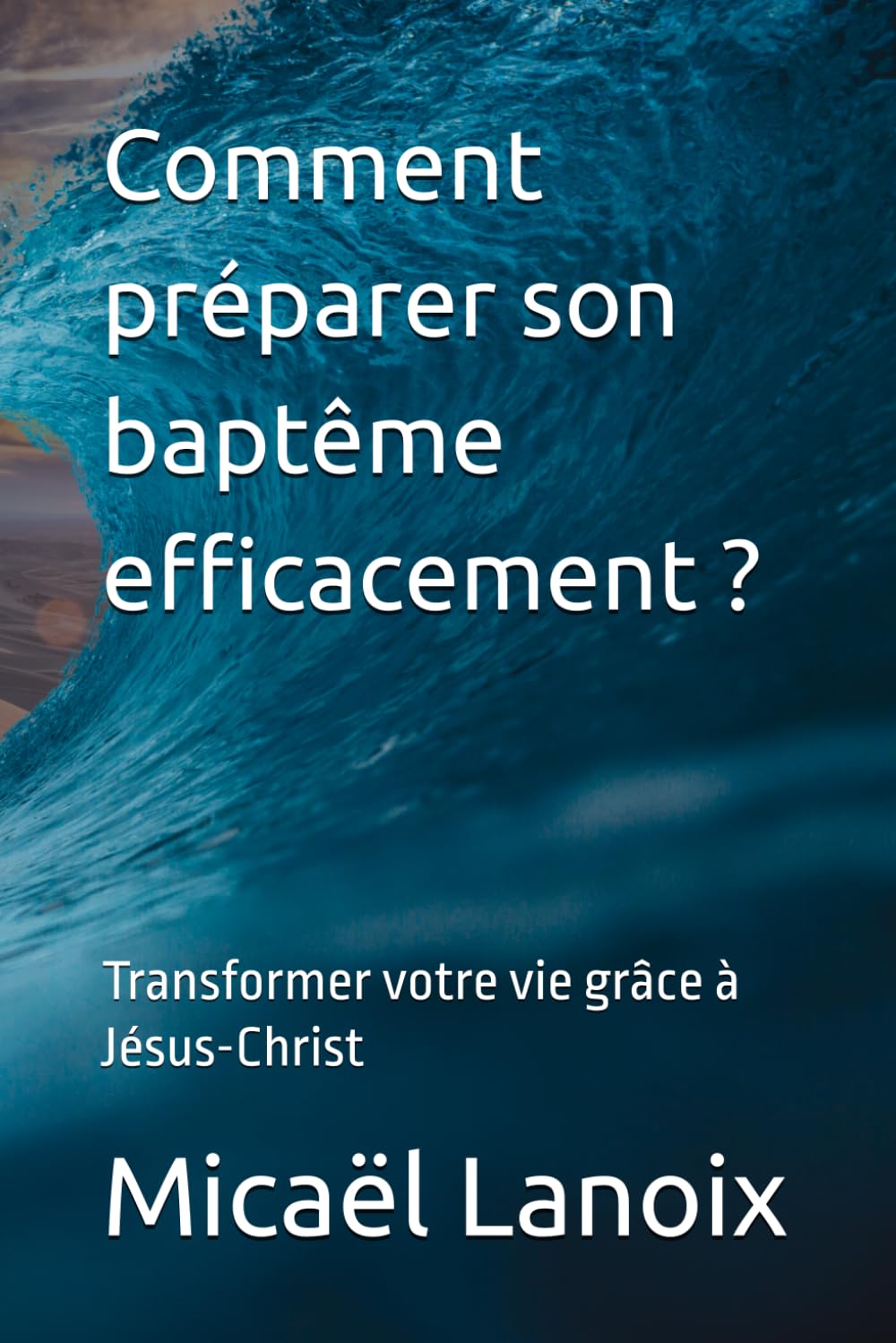 Comment préparer son baptême efficacement ?: Transformez votre vie grâce à Jésus-Christ