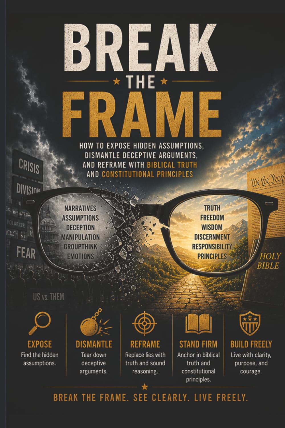 BREAK THE FRAME: How to Expose Hidden Assumptions, Dismantle Deceptive Arguments, and Reframe with Biblical Truth and Constitutional Principles