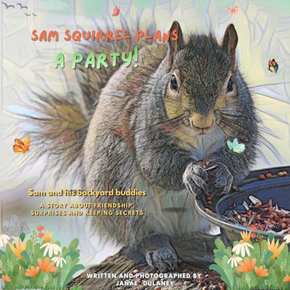 Sam Squirrel Plans a Party: Sam and his backyard buddies. A story about friendship, surprises and keeping secrets!