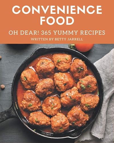 Oh Dear! 365 Yummy Convenience Food Recipes: A Yummy Convenience Food Cookbook You Will Need