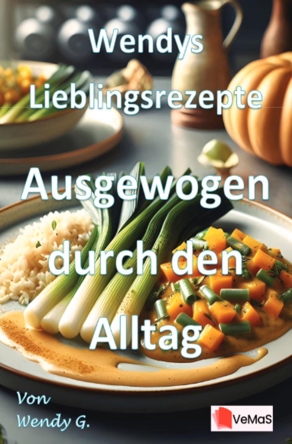 Wendys Lieblingsrezepte – Ausgewogen durch den Alltag: Gesunde Alltagsküche nach Weihnachten