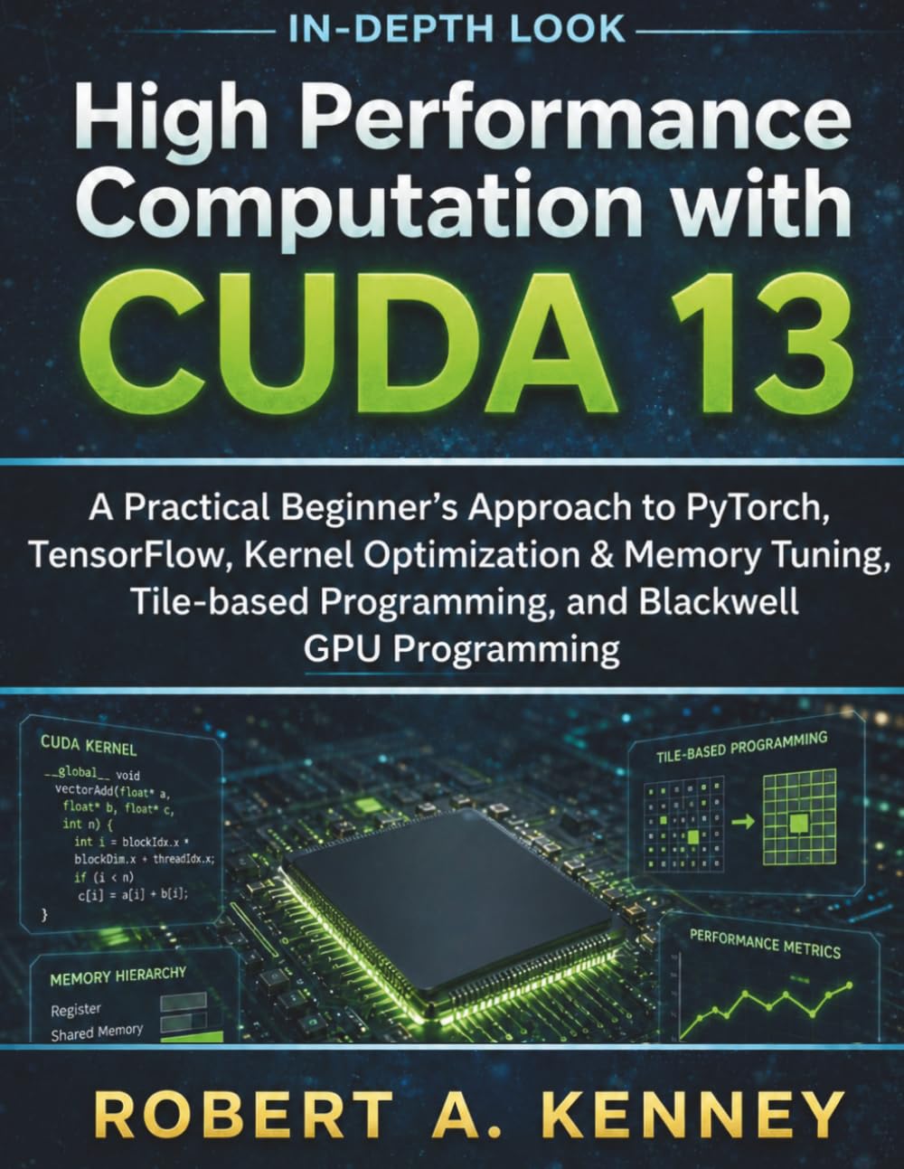 High Performance Computation with CUDA 13: A Practical Beginner’s Approach to PyTorch, TensorFlow, Kernel Optimization & Memory Tuning, Tile-based Programming, and Blackwell GPU Programming