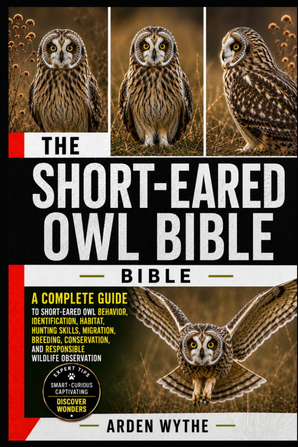 THE SHORT-EARED OWL BIBLE: The Complete Guide to Short-Eared Owl Behavior, Identification, Habitat, Hunting Skills, Migration, Breeding, Conservation, and Responsible Wildlife Observation
