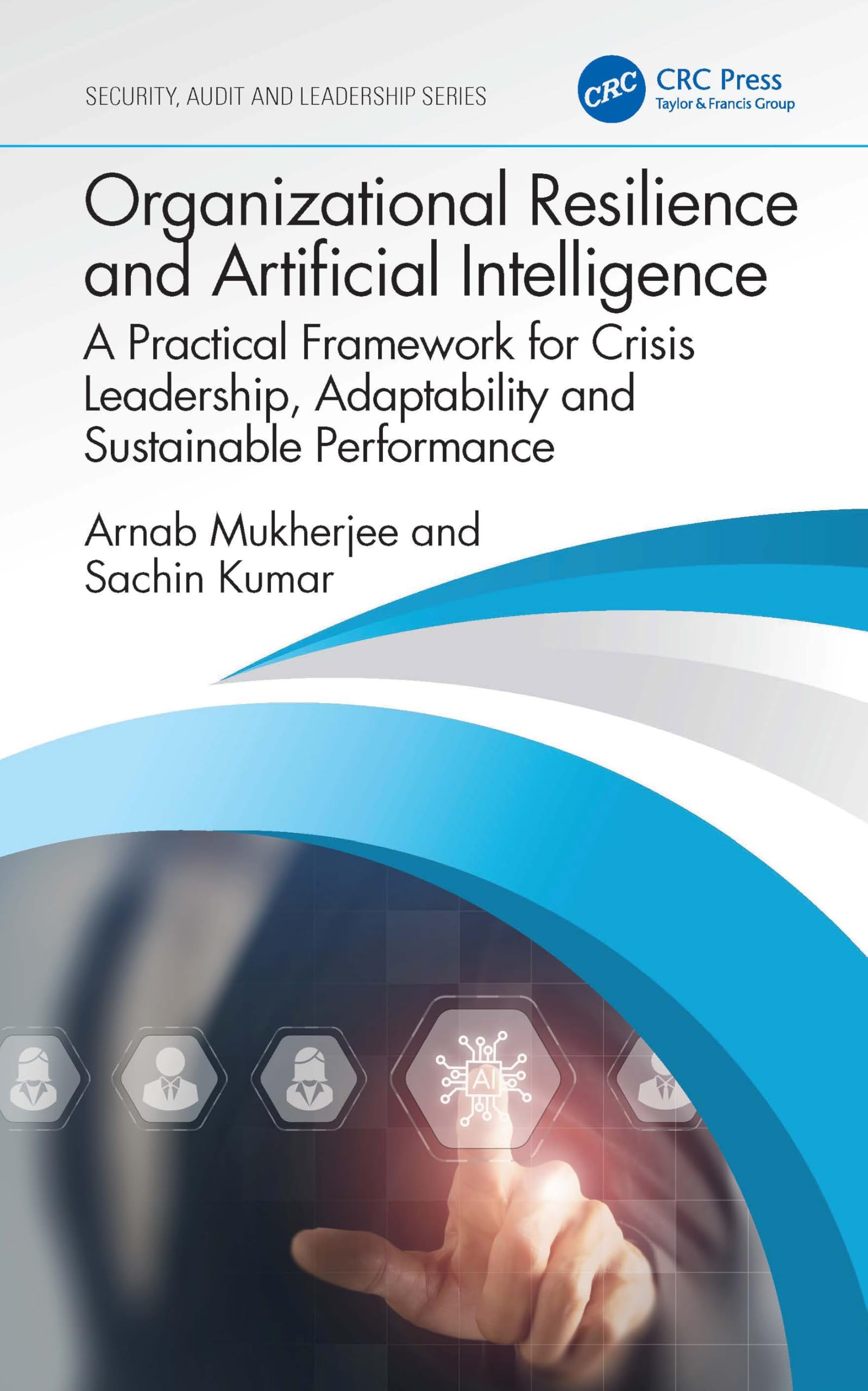 Organizational Resilience and Artificial Intelligence: A Practical Framework for Crisis Leadership, Adaptability and Sustainable Performance (Security, Audit and Leadership Series)