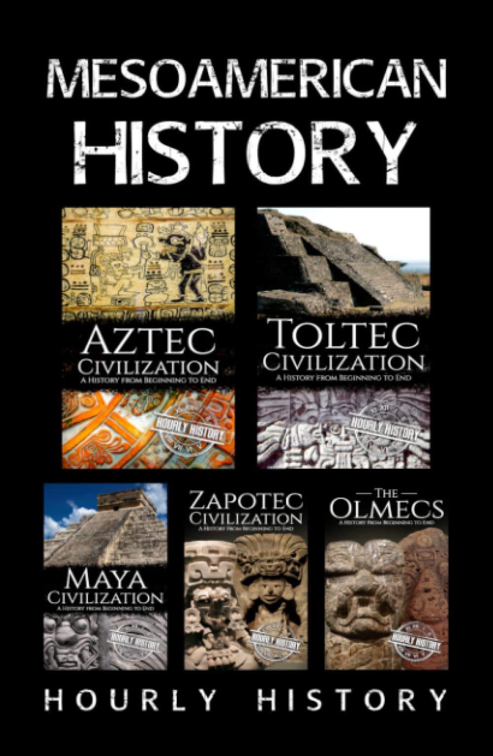 Mesoamerican History: Aztec Civilization, Toltec Civilization, Maya Civilization, Zapotec Civilization, The Olmecs
