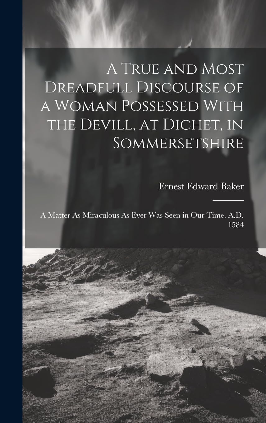 A True and Most Dreadfull Discourse of a Woman Possessed With the Devill, at Dichet, in Sommersetshire: A Matter As Miraculous As Ever Was Seen in Our Time. A.D. 1584