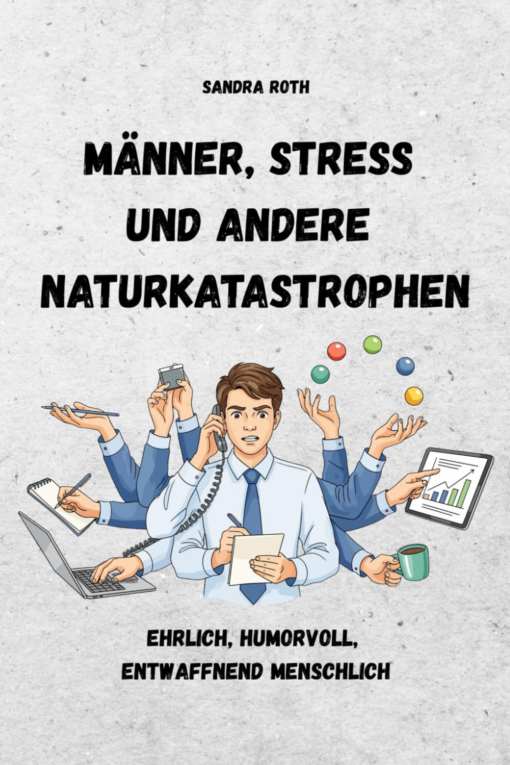 Männer, Stress und andere Naturkatastrophen - Ein Buch für Männer und die die sie lieben: Ehrlich, humorvoll, entwaffnend ehrlich - Ein Buch, das Männer anders sieht und genau deshalb trifft