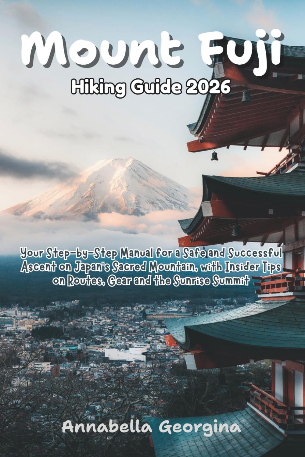 Mount Fuji Hiking Guide 2026: Your Step-by-Step Manual for a Safe and Successful Ascent on Japan’s Sacred Mountain, with Insider Tips on Routes, Gear ... Summit (Discovering the World's Best Hikes)
