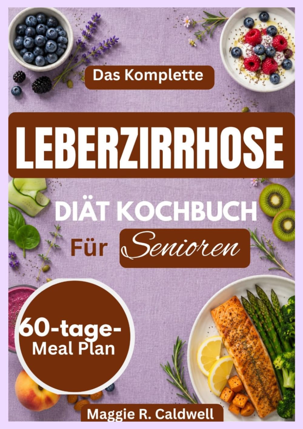 DAS KOMPLETTE LEBERZIRRHOSE -DIÄT-KOCHBUCH FÜR SENIOREN: Einfache, nährstoffreiche Rezepte und praktische Mahlzeitenideen mit einem 60-Tage-Speiseplan