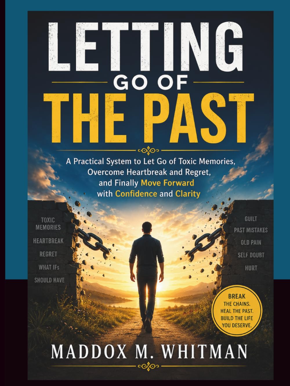 Letting Go Of The Past: A Practical System to Let Go of Toxic Memories, Overcome Heartbreak and Regret, and Finally Move Forward with Confidence and Clarity
