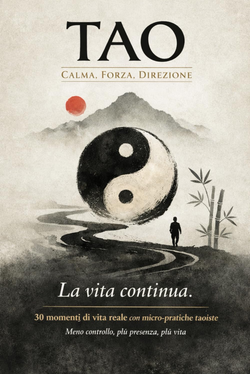 TAO: Calma, Forza, Direzione: 30 momenti di vita reale con micro-pratiche taoiste: meno controllo, più presenza, più vita (La via Semplice)