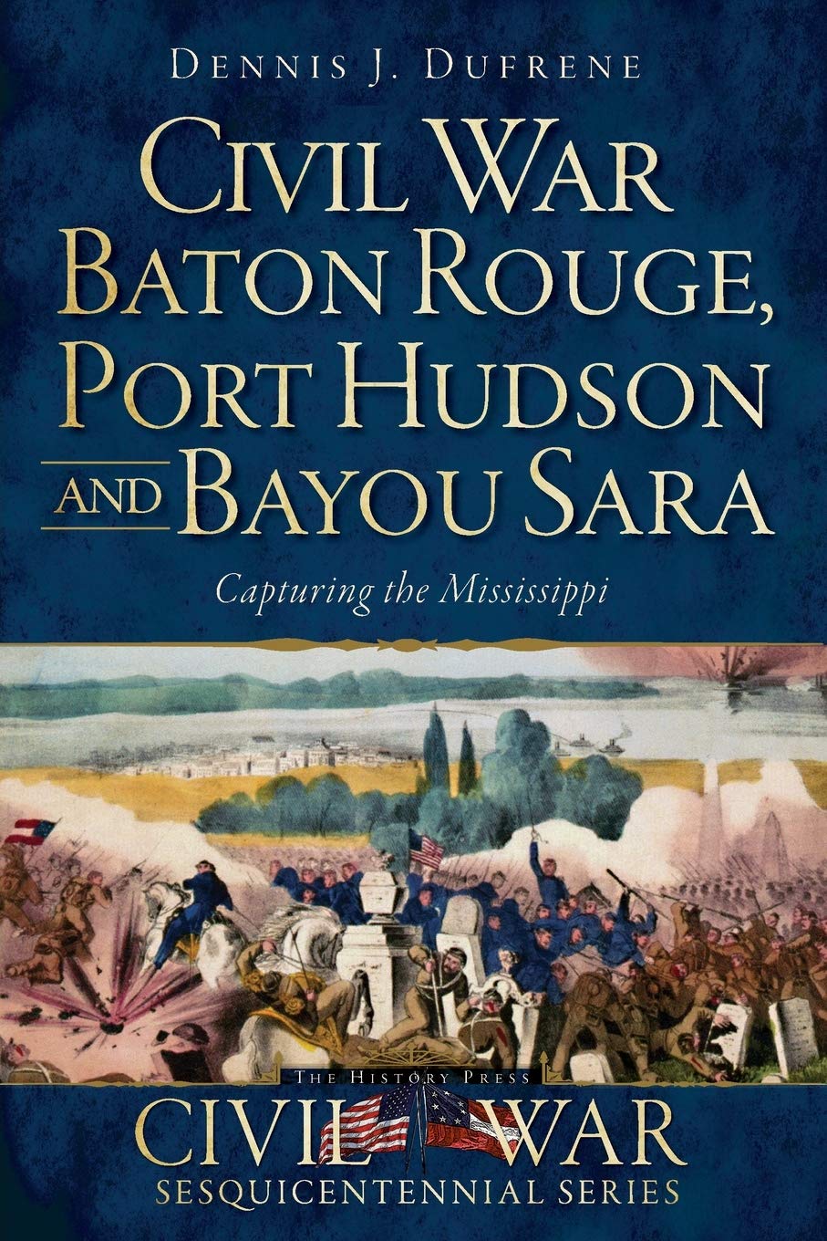 Dennis J DufreneCivil War Baton Rouge, Port Hudson and Bayou Sara:: Capturing the Mississippi