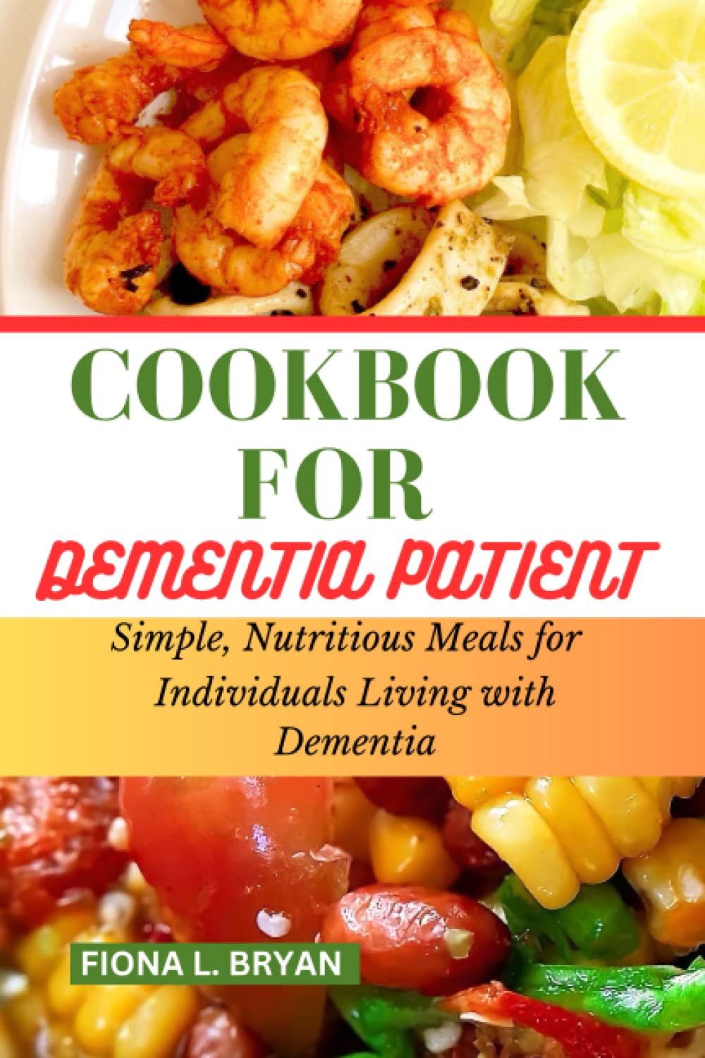 COOKBOOK FOR DEMENTIA PATIENT: Cooking with Love: A Guide to Simple, Nutritious Meals for Individuals Living with Dementia