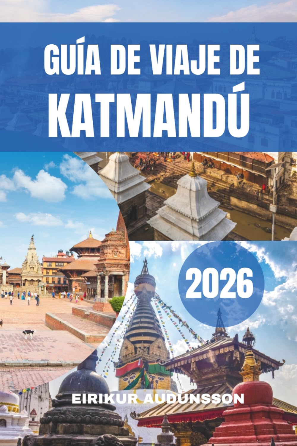 GUÍA DE VIAJE DE KATMANDÚ 2026: Un viaje completo por templos antiguos, cultura viva, vistas a las montañas, vida local, experiencias gastronómicas y un patrimonio atemporal en el corazón de Nepal