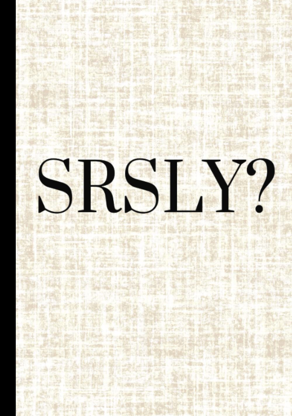 SRSLY? | SERIOUSLY? | Journal | Notebook | Funny | Great Gift | 7 x 10 | 180 pages