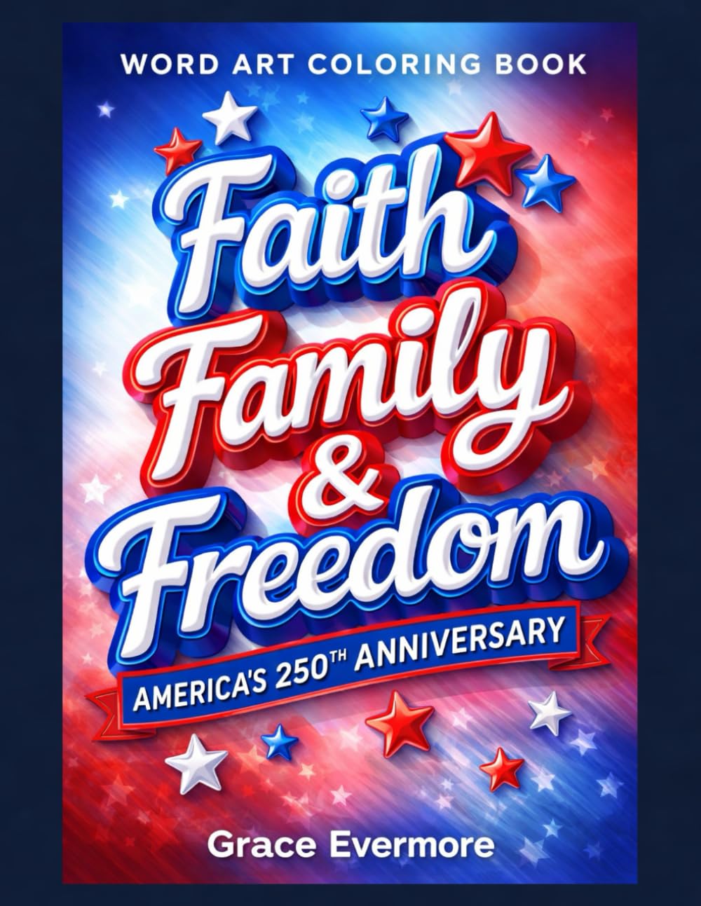 Faith Family & Freedom-America's 250th Anniversary: A Faith-Filled Patriotic Word Art Coloring Book for Relaxation, Reflection, and Creative Expression (America's 250th Anniversary Coloring Books)