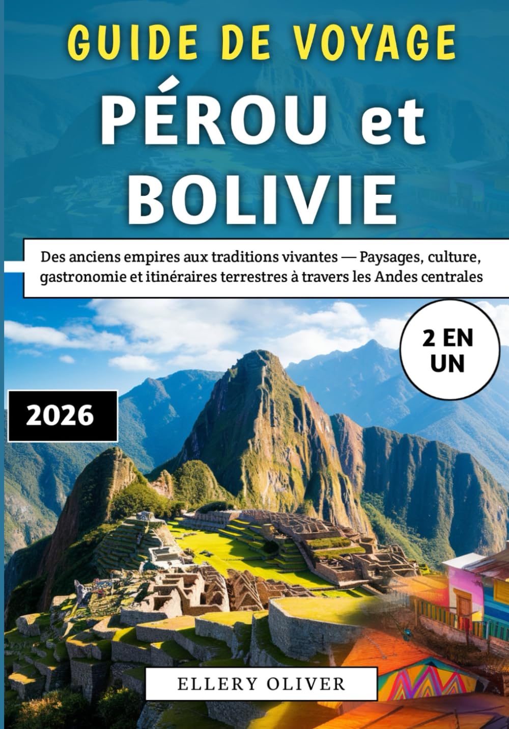 Guide De Voyage Pérou et Bolivie 2026: Des anciens empires aux traditions vivantes — Paysages, culture, gastronomie et itinéraires terrestres à travers les Andes centrales
