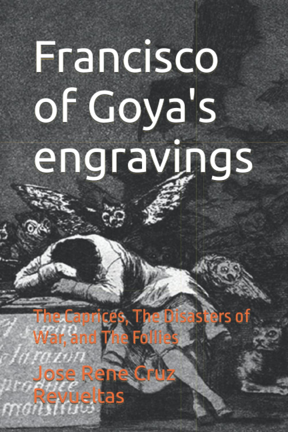 Francisco of Goya's engravings: The Caprices, The Disasters of War, and The Follies (Art)