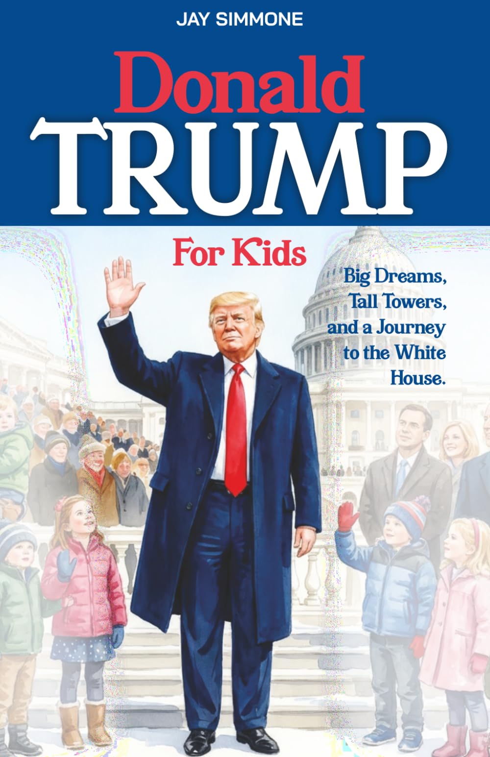 Donald Trump For Kids: Big Dreams, Tall Towers, and a Journey to the White House. (The Story of Our Leaders: US Presidents for Kids)