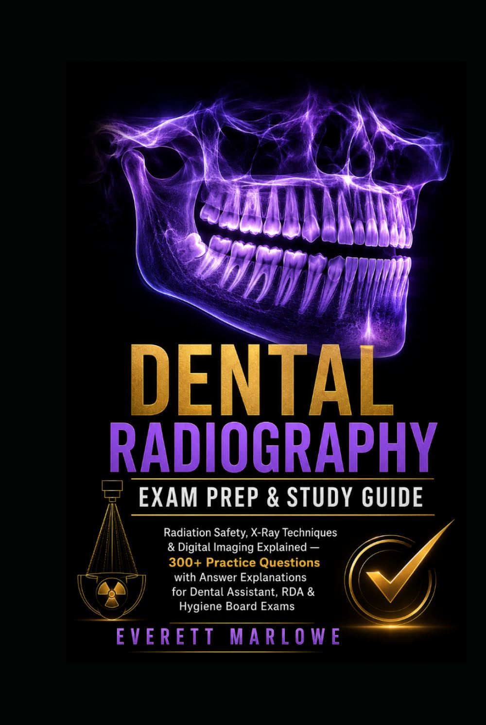 DENTAL RADIOGRAPHY EXAM PREP & STUDY GUIDE: Radiation Safety, X-Ray Techniques & Digital Imaging Explained 300+ Practice Questions with Answer ... Dental Assistant, RDA & Hygiene Board Exams