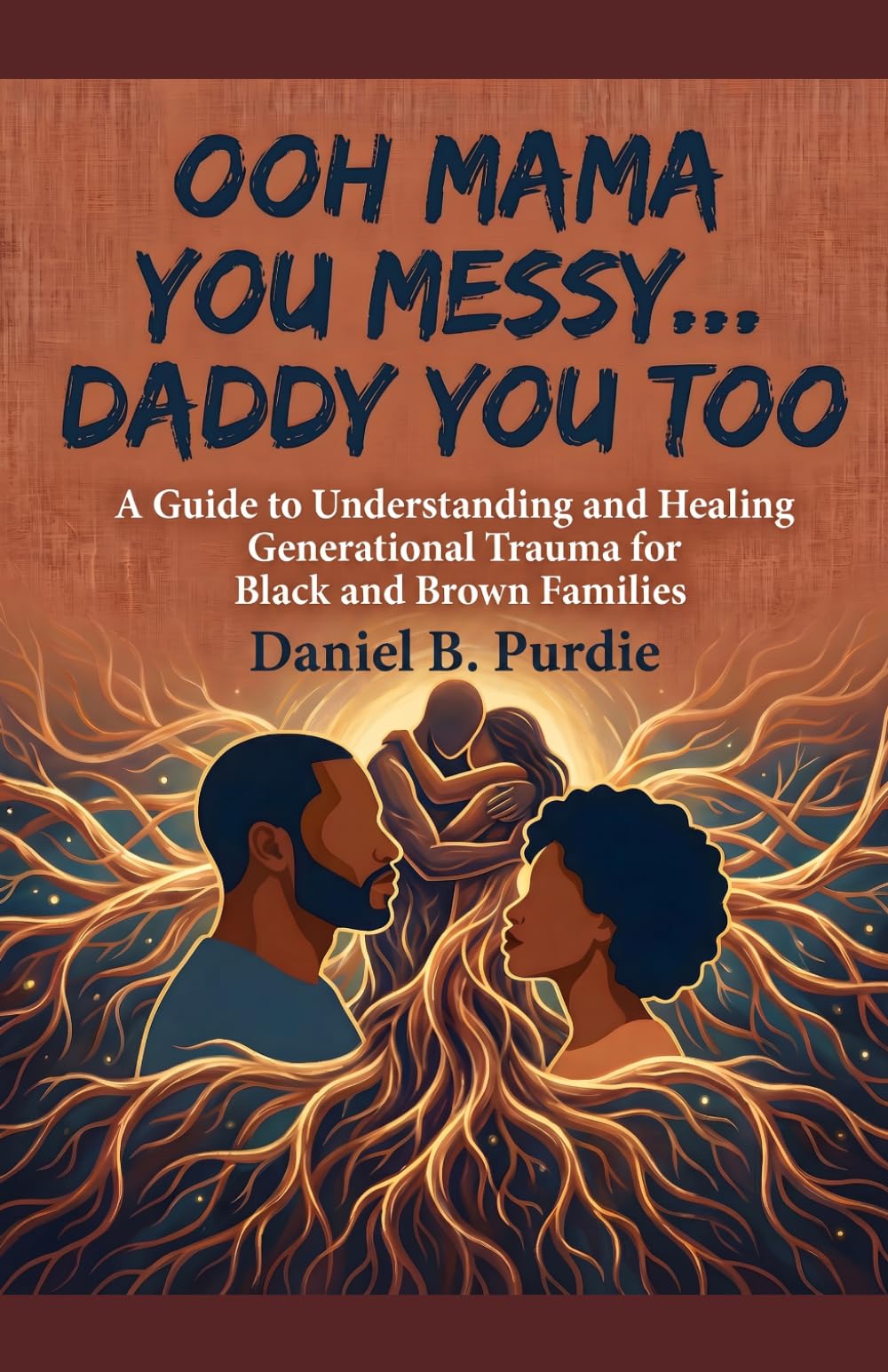 OOH MAMA YOU MESSY... DADDY YOU TOO: A Guide to Understanding and Healing Generational Trauma for Black and Brown Families
