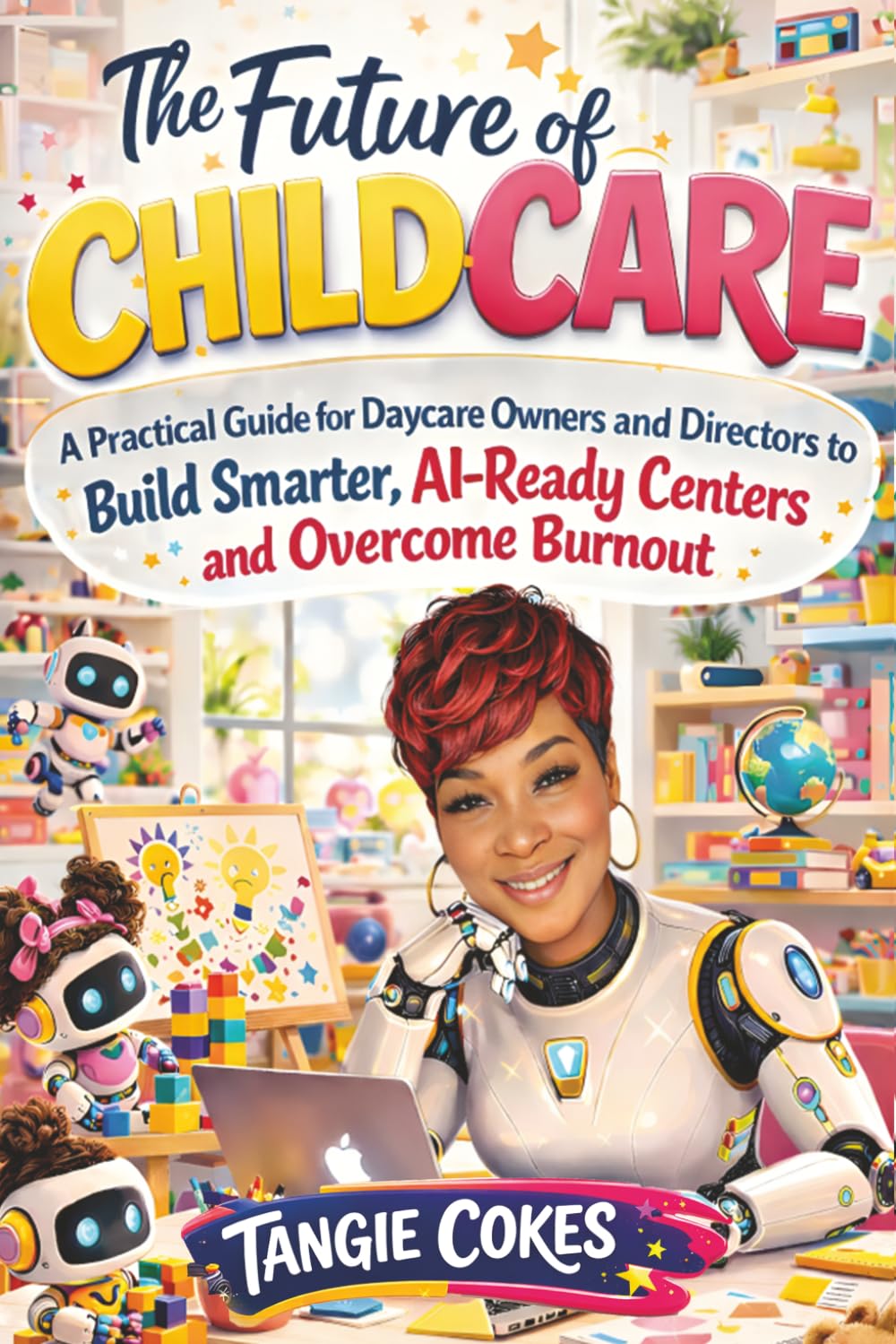 THE FUTURE OF CHILDCARE: A Practical Guide for Daycare Owners and Directors to Build Smarter, AI-Ready Centers and Overcome Burnout