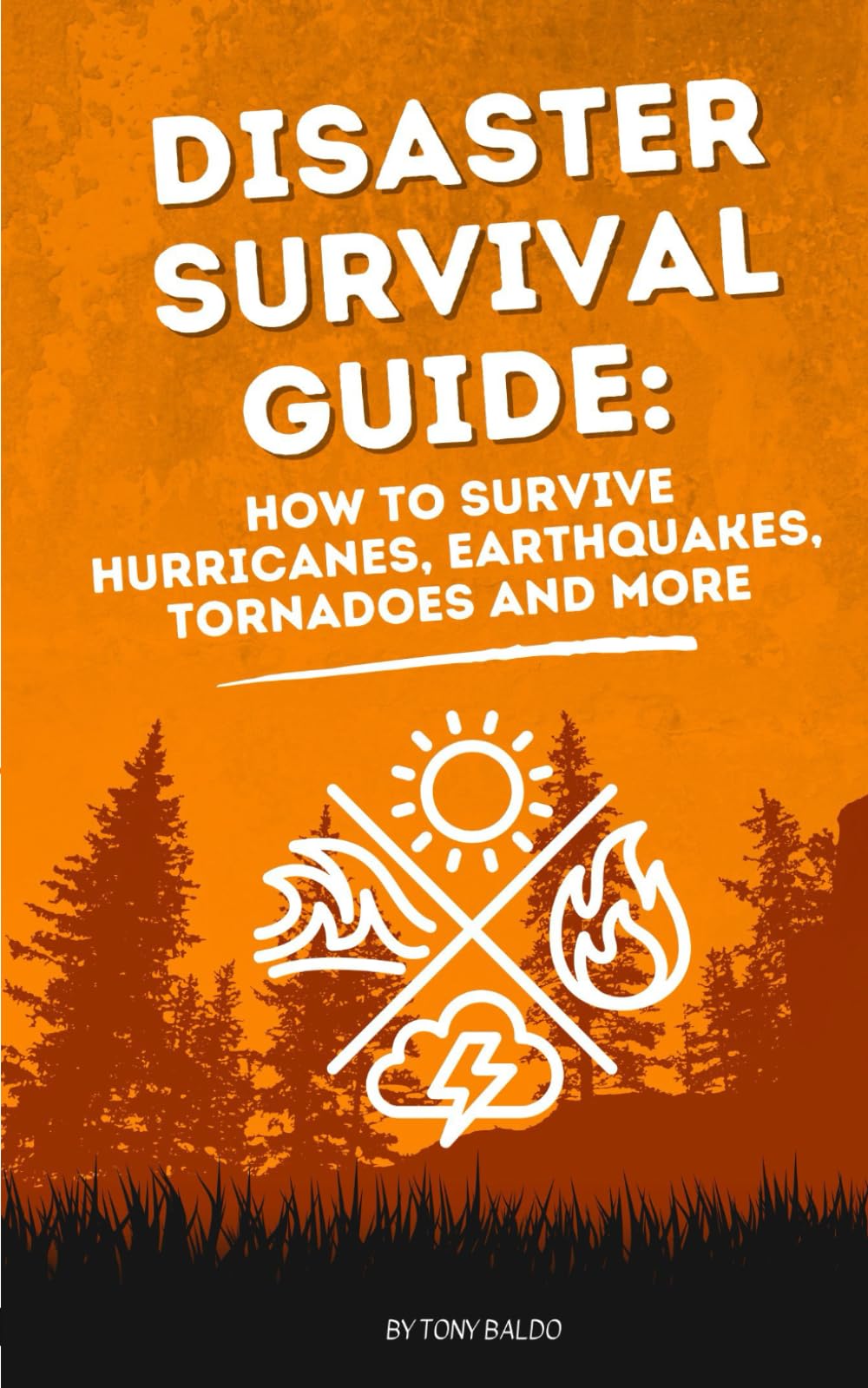 Disaster Survival Guide: How to Survive Hurricanes, Earthquakes, Tornadoes and More: Practical steps to protect your life when nature strikes