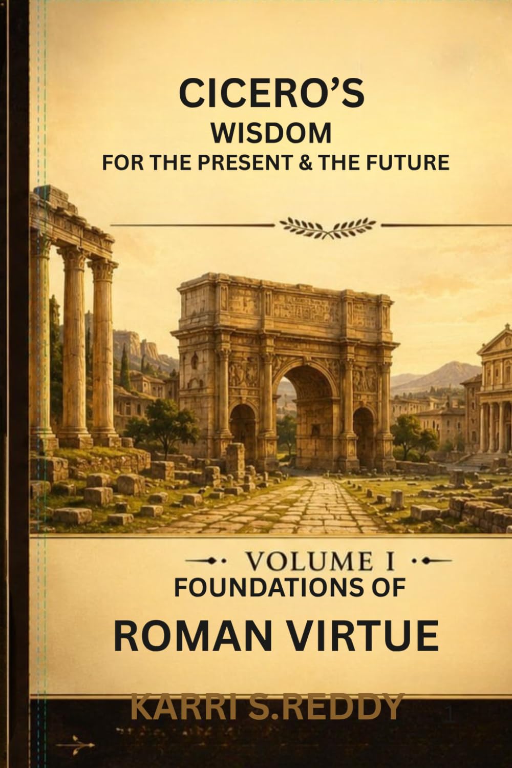 Cicero's Wisdom For the Present And Future: Volume I Foundations of Roman Virtue