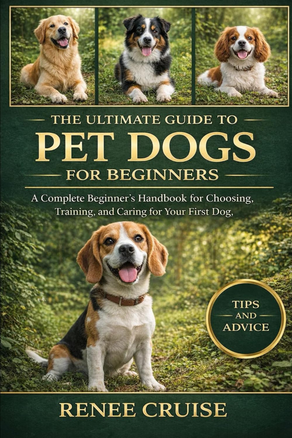 THE ULTIMATE GUIDE TO PET DOGS FOR BEGINNERS: A Complete Beginner’s Handbook for Choosing, Training, and Caring for Your First Dog.