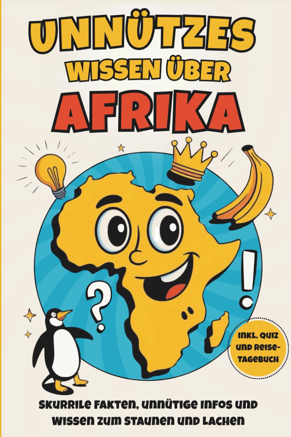 Unnützes Wissen über Afrika: Über 200 überraschende Fakten aus Afrika, die du garantiert weitererzählst - das ideale Geschenk für echte Afrika-Liebhaber (inkl. Quiz und Reisetagebuch)