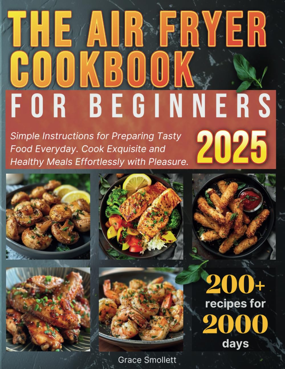 The Air Fryer Cookbook for Beginners: 200+ Quick and Easy Delicious Dishes' Recipes. Simple Instructions for Preparing Tasty Food Everyday. Cook Exquisite and Healthy Meals Effortlessly with Pleasure