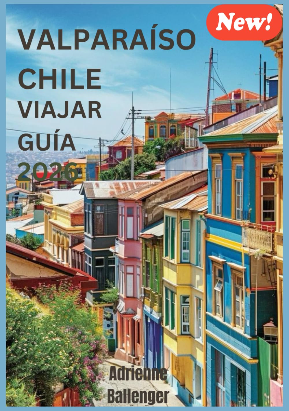 VALPARAÍSO CHILE VIAJAR GUÍA 2026: Descubriendo la belleza silenciosa y los rincones secretos de la maravilla costera de Chile