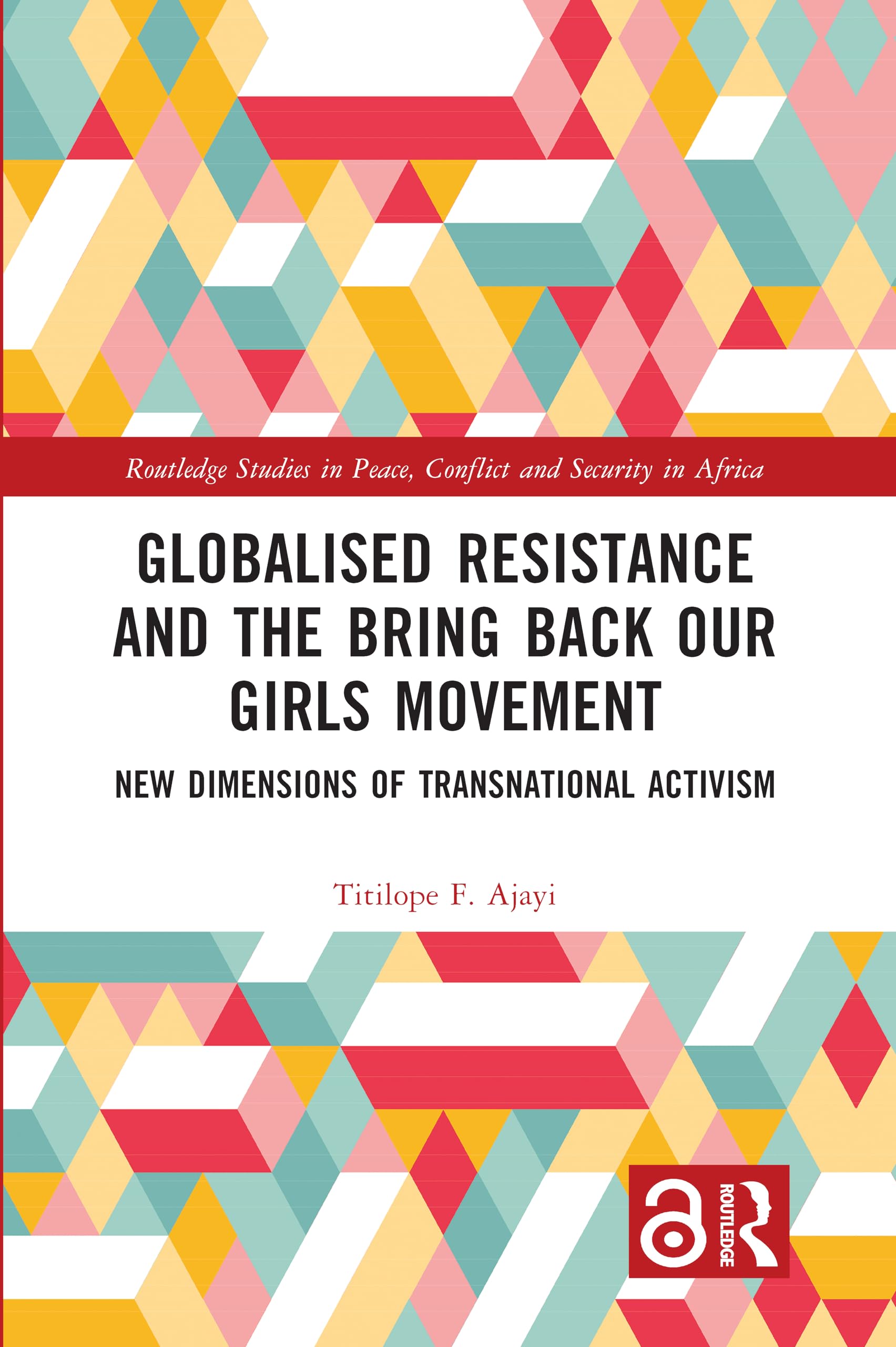 Globalised Resistance and the Bring Back Our Girls Movement: New Dimensions of Transnational Activism (Routledge Studies in Peace, Conflict and Security in Africa)
