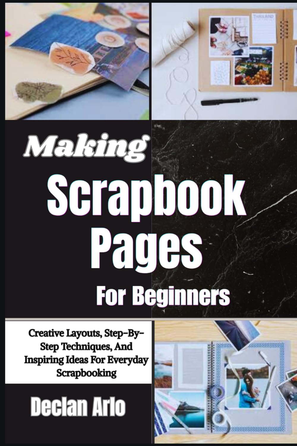 Making Scrapbook Pages For Beginners: Creative Layouts, Step-By-Step Techniques, And Inspiring Ideas For Everyday Scrapbooking