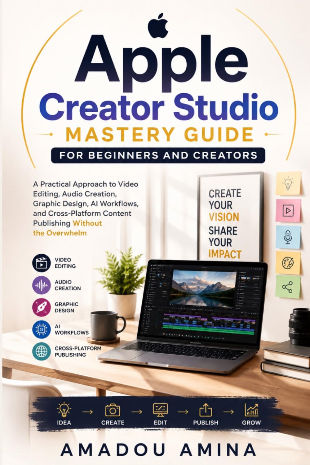 Apple Creator Studio Mastery Guide for Beginners and Creators: A Practical Approach to Video Editing, Audio Creation, Graphic Design, AI Workflows, ... design and video editing guide updates)