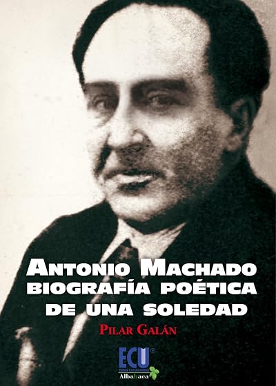 Antonio Machado Biografía Poética de una Soledad