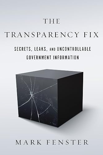 The Transparency Fix: Secrets, Leaks, and Uncontrollable Government Information