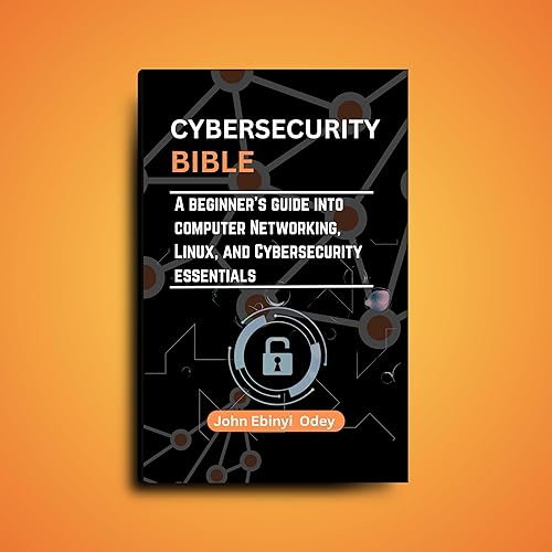 Cybersecurity Bible: A beginner's guide into computer networking, Linux, and Cybersecurity essentials