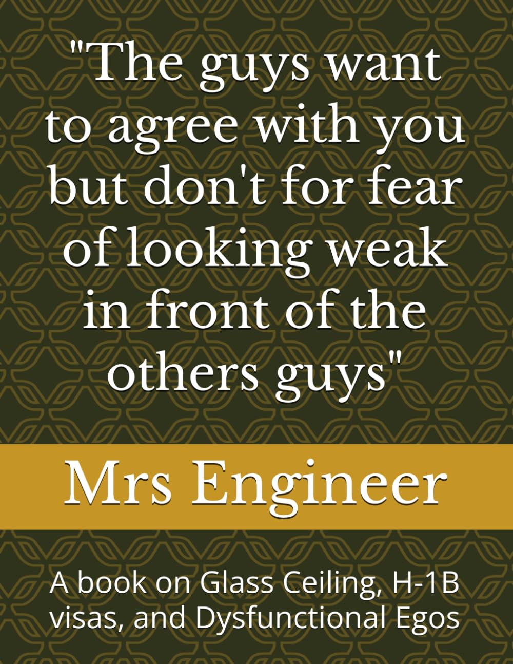 "The guys want to agree with you but don't for fear of looking weak in front of the others guys": A book on Glass Ceiling, H-1B visas, and Dysfunctional Egos