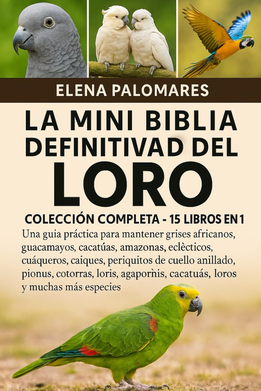 LA MINI BIBLIA DEFINITIVA DEL LORO: COLECCIÓN COMPLETA - 15 LIBROS EN 1: Una guía práctica para mantener grises africanos, guacamayos, cacatúas, ... cuello anillado, pionus, cotorras, loris...