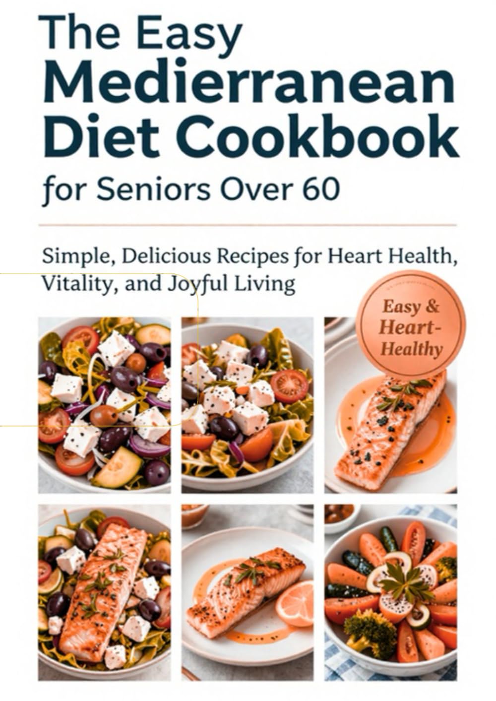 The Easy Mediterranean Diet Cookbook for Seniors Over 60: Delicious, Quick & Senior-Friendly Meals with Olive Oil, Fresh Veggies, Fish & Herbs – ... Health, Weight Management & Joyful Eating