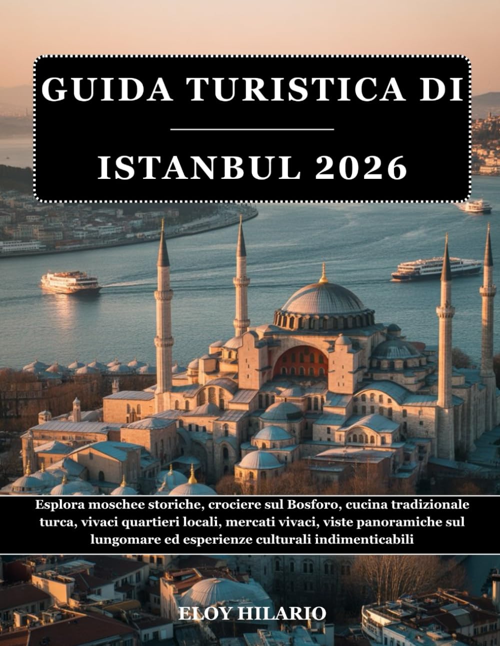 GUIDA TURISTICA DI ISTANBUL 2026: Esplora moschee storiche, crociere sul Bosforo, cucina tradizionale turca, vivaci quartieri locali, mercati vivaci, ... ed esperienze culturali indimenticabili