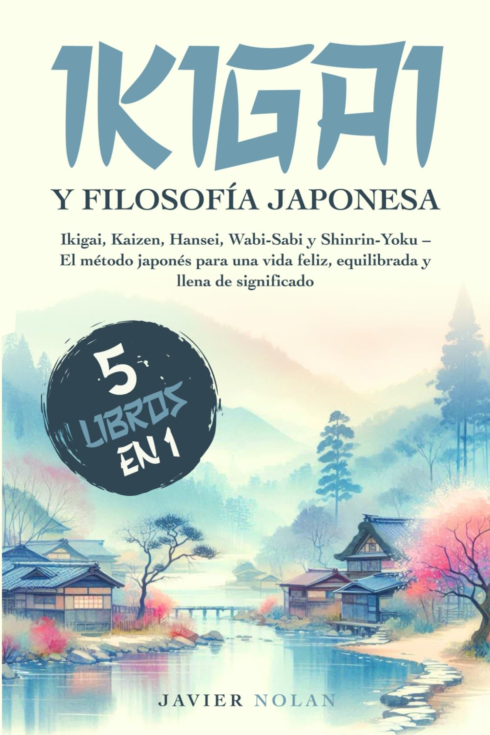 IKIGAI Y FILOSOFíA JAPONESA (5 libros en1): Ikigai, Kaizen, Hansei, Wabi-Sabi y Shinrin-Yoku - El método japonés para una vida feliz, equilibrada y