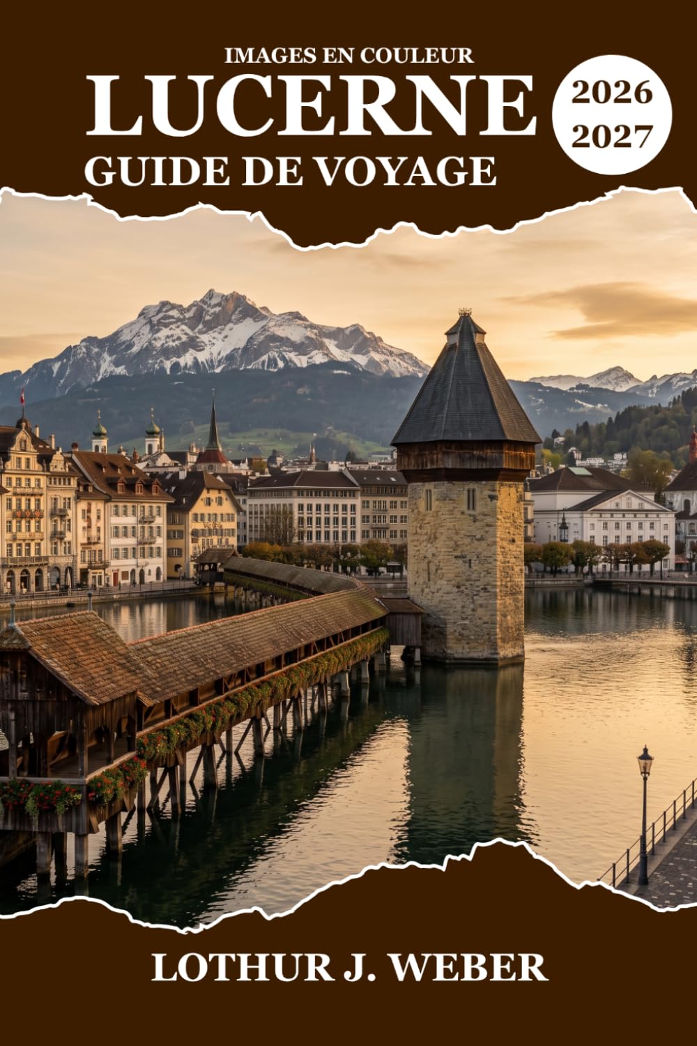 LUCERNE Guide de voyage 2026-2027: Itinéraire en Suisse, Mont Pilatus, Rigi, Pont de la Chapelle, croisières sur les lacs, gastronomie locale et sites culturels