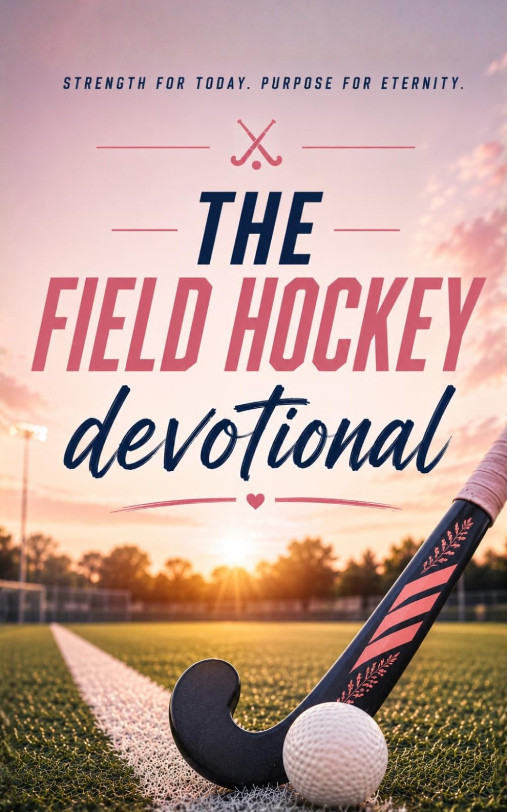 The Field Hockey Devotional: A 40 Day Christian Devotional for Field Hockey Players, Teams, and Field Hockey Fans Seeking a Stronger Walk with Christ