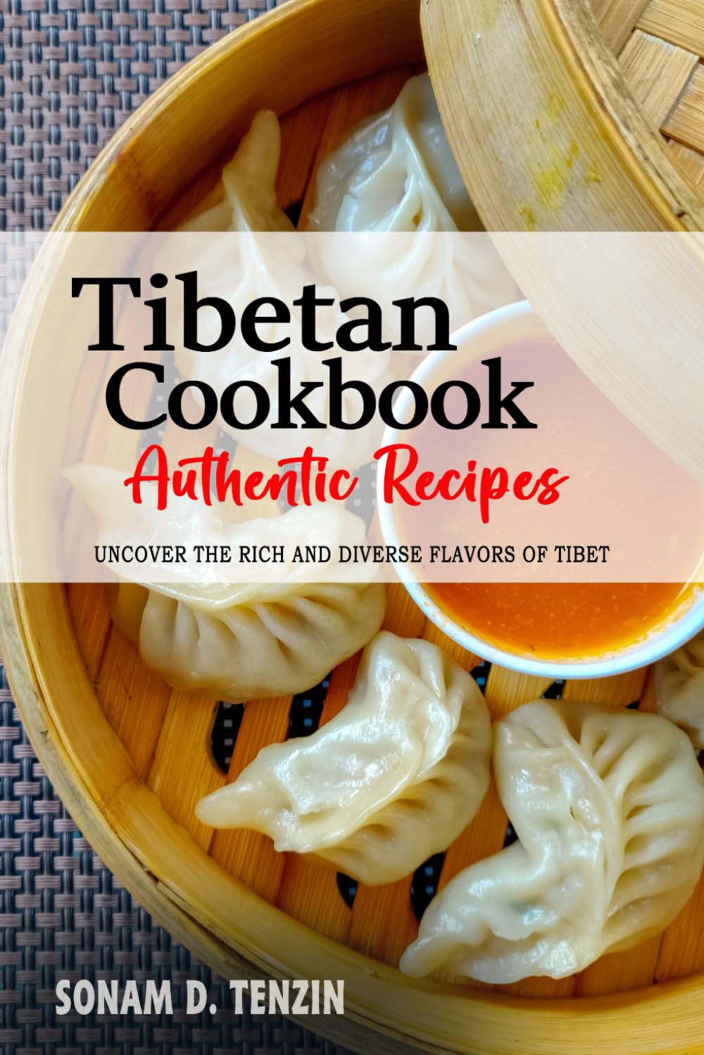 Tibetan Cookbook - Uncover the Rich and Diverse Flavors of Tibet: The Collection of Traditional and Authentic Tibetan Recipes Passed Down from Generations