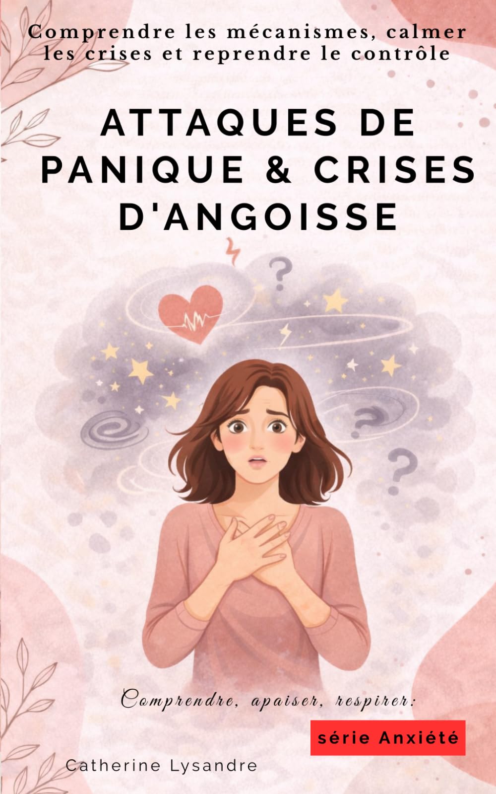 ATTAQUES DE PANIQUE & CRISES D'ANGOISSE: Comprendre les mécanismes, calmer les crises et reprendre le contrôle (Comprendre, apaiser, respirer)