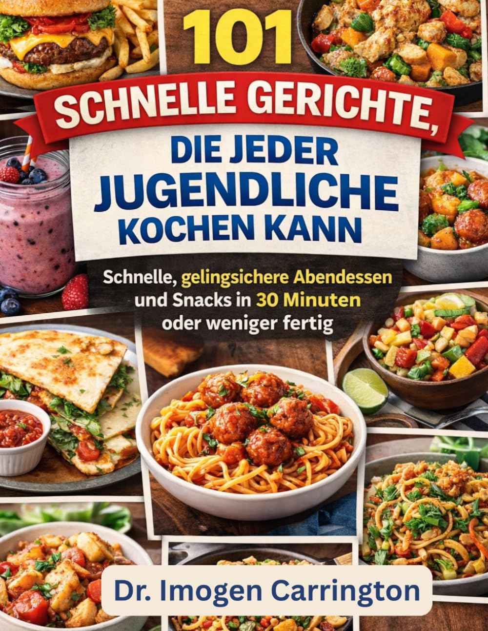 101 SCHNELLE GERICHTE, DIE JEDER JUGENDLICHE KOCHEN KANN: Schnelle, gelingsichere Abendessen und Snacks in 30 Minuten oder weniger fertig