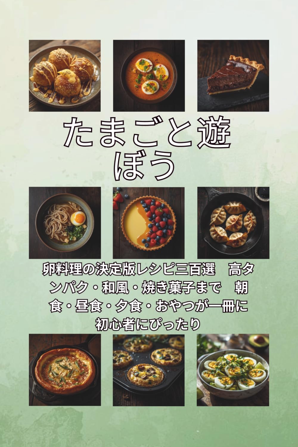たまごと遊ぼう: 卵料理の決定版レシピ三百選　高タンパク・和風・焼き菓子まで　朝食・昼食・夕食・おやつが一冊に　初心者にぴったり